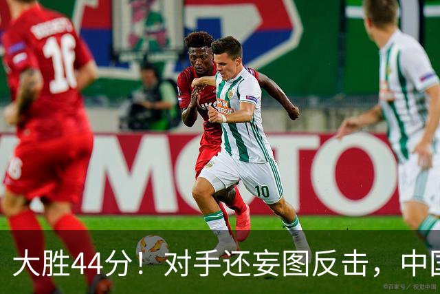 大胜44分！对手还妄图反击，中国男篮坚决拒绝！