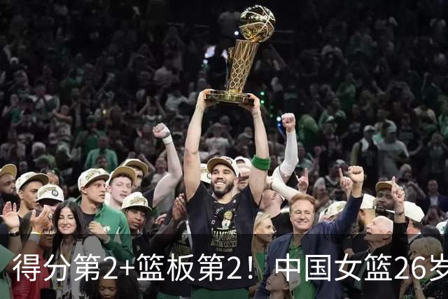 得分第2+篮板第2！中国女篮26岁2米07王牌进第二阵容：WNBA队友夺MVP