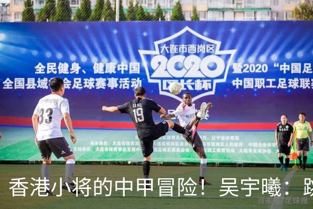 香港小将的中甲冒险！吴宇曦：跳出舒适圈 告别18岁